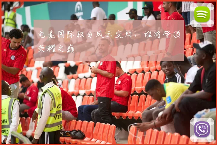 电竞国际积分风云变幻，谁将登顶荣耀之巅