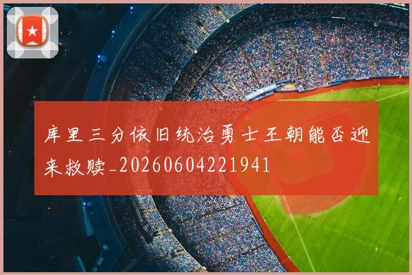 库里三分依旧统治勇士王朝能否迎来救赎_20260604221941