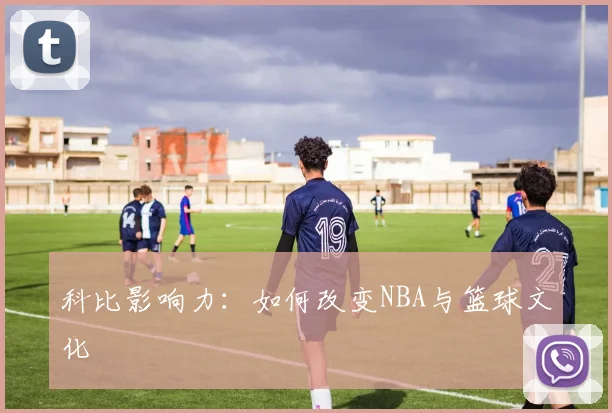 科比影响力:如何改变NBA与篮球文化