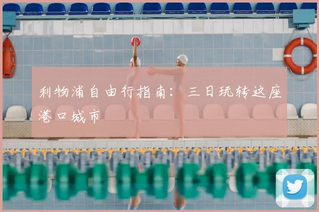 利物浦自由行指南：三日玩转这座港口城市