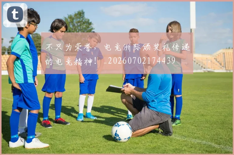 不只为荣誉,电竞洲际颁奖礼传递的电竞精神!_20260702174439