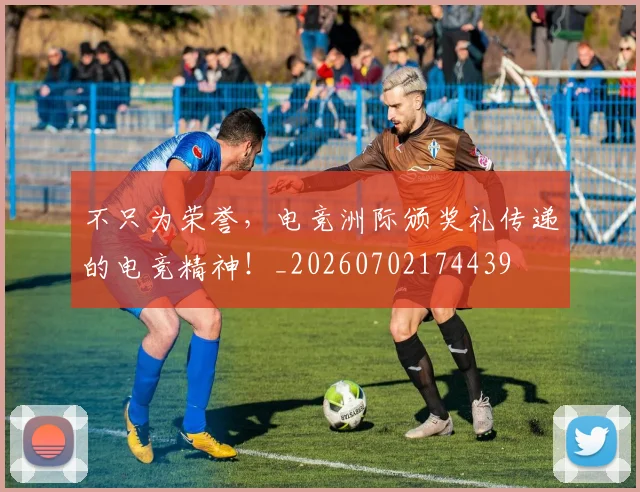 不只为荣誉，电竞洲际颁奖礼传递的电竞精神！_20260702174439