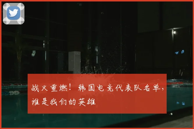 战火重燃!韩国电竞代表队名单,谁是我们的英雄