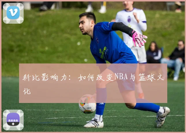 科比影响力：如何改变NBA与篮球文化