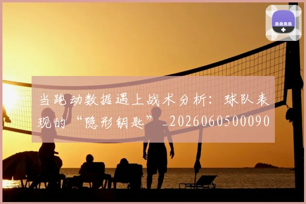 当跑动数据遇上战术分析:球队表现的“隐形钥匙”_20260605000904_20260707152932