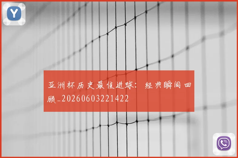 亚洲杯历史最佳进球:经典瞬间回顾_20260603221422