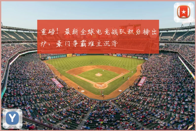 重磅!最新全球电竞战队积分榜出炉,豪门争霸谁主沉浮