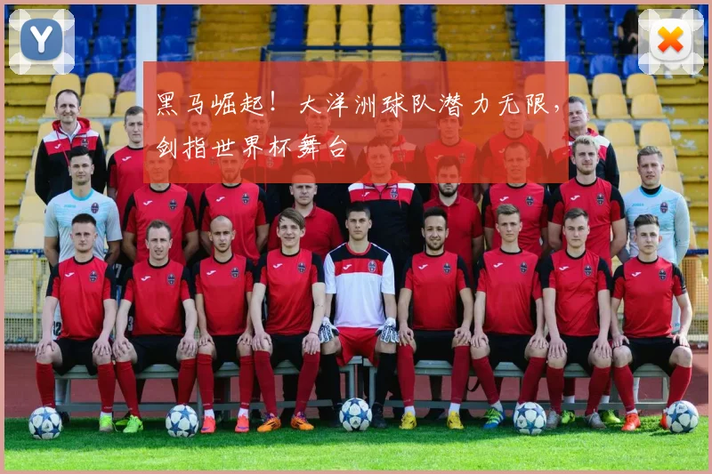 黑马崛起！大洋洲球队潜力无限，剑指世界杯舞台