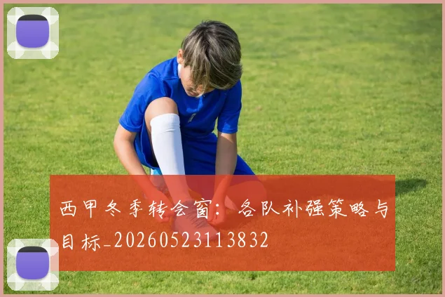 西甲冬季转会窗:各队补强策略与目标_20260523113832