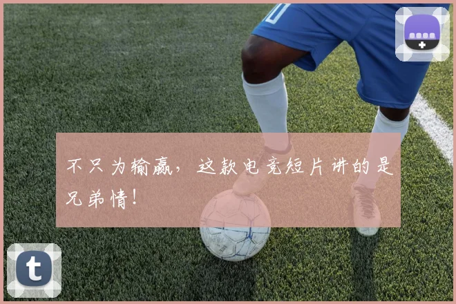 不只为输赢,这款电竞短片讲的是兄弟情!