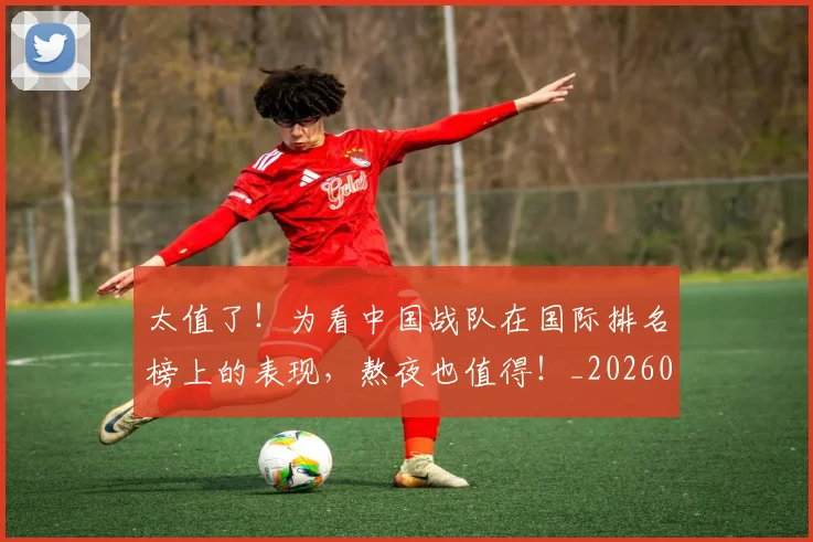 太值了!为看中国战队在国际排名榜上的表现,熬夜也值得!_20260604144511