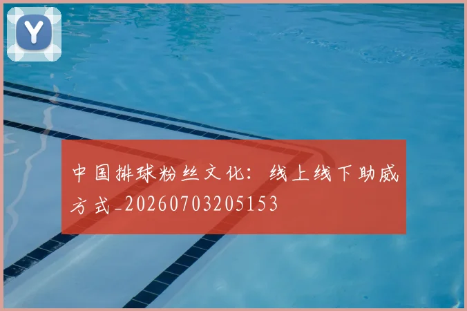 中国排球粉丝文化:线上线下助威方式_20260703205153