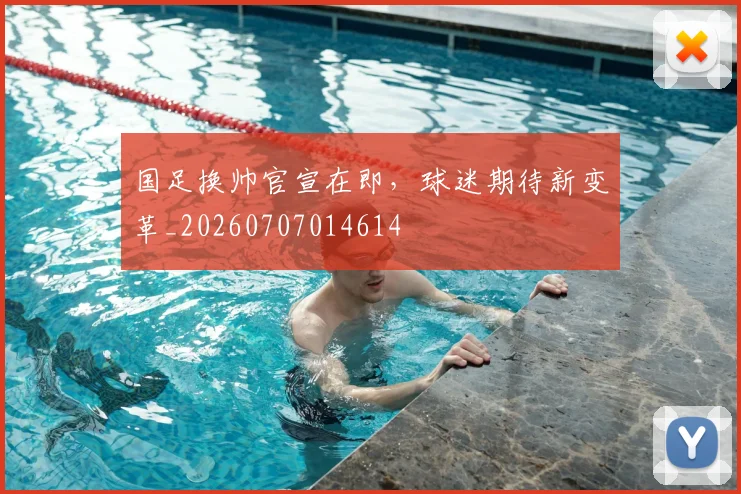 国足换帅官宣在即,球迷期待新变革_20260707014614
