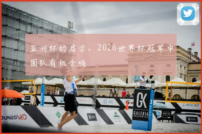 亚洲杯的启示,2026世界杯冠军中国队有机会吗