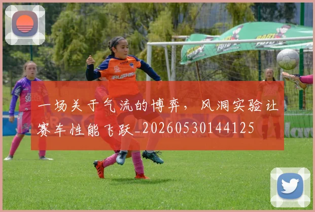 一场关于气流的博弈，风洞实验让赛车性能飞跃_20260530144125
