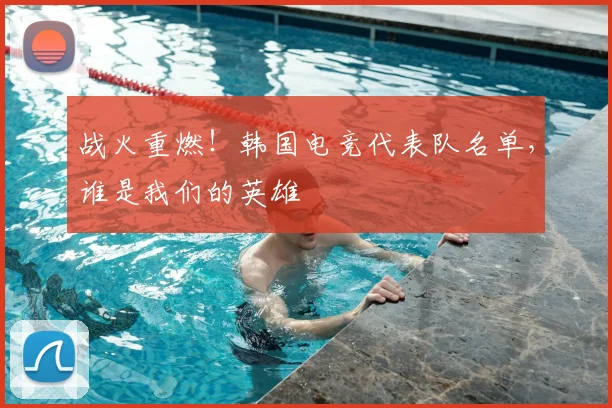 战火重燃！韩国电竞代表队名单，谁是我们的英雄