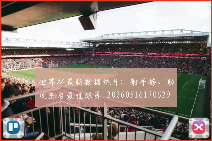 世界杯最新数据统计:射手榜、助攻王与最佳球员_20260516170629