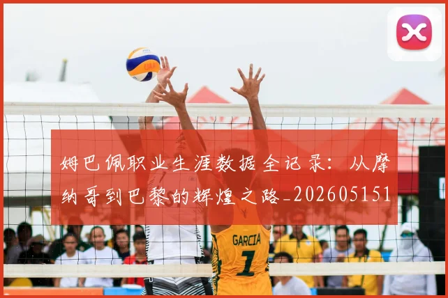 姆巴佩职业生涯数据全记录:从摩纳哥到巴黎的辉煌之路_20260515150943