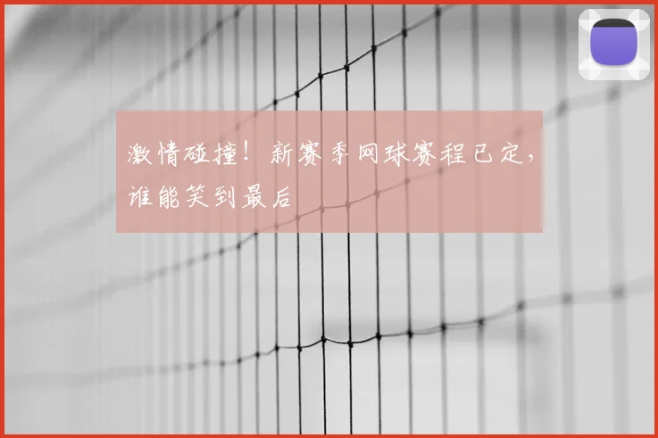 激情碰撞!新赛季网球赛程已定,谁能笑到最后