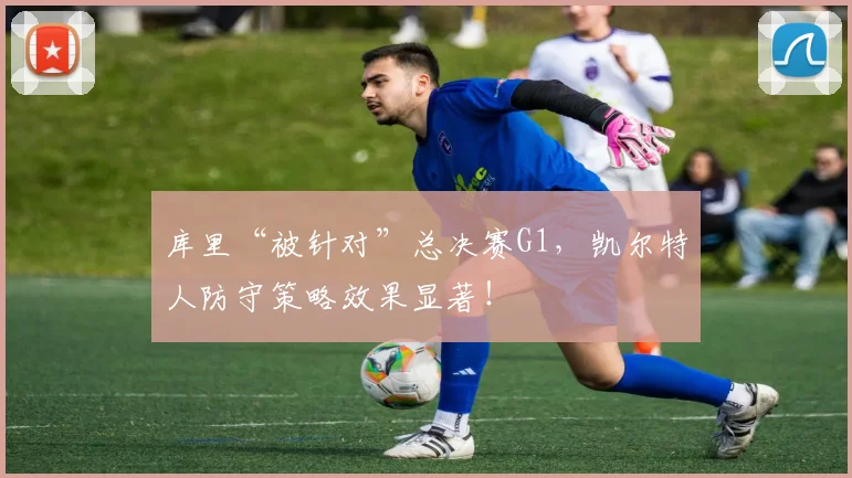 库里“被针对”总决赛G1,凯尔特人防守策略效果显著!