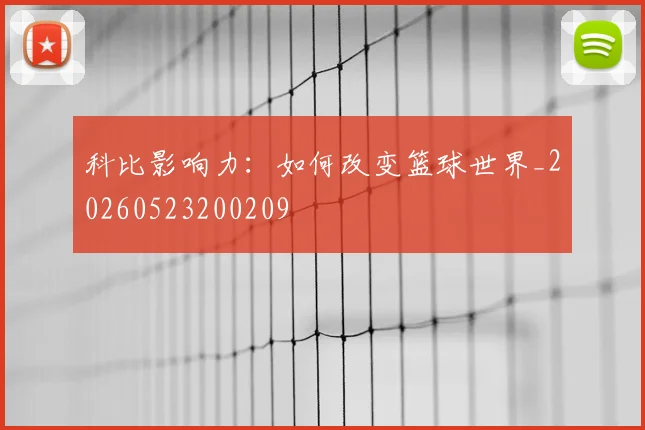 科比影响力:如何改变篮球世界_20260523200209
