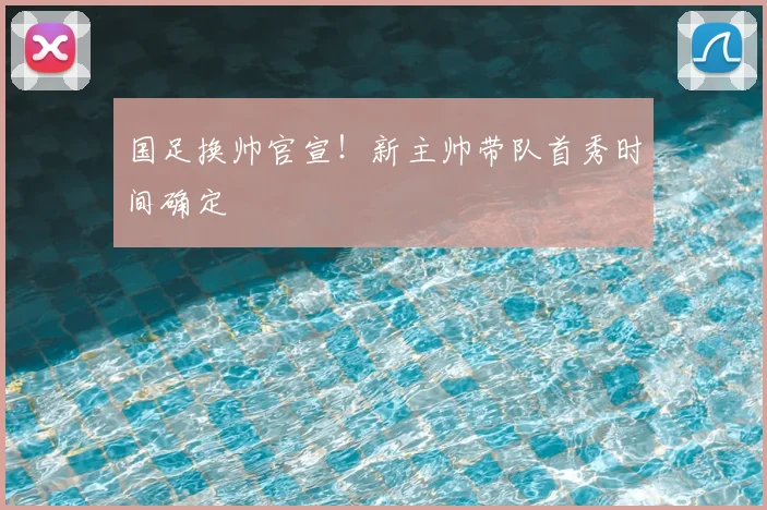 国足换帅官宣！新主帅带队首秀时间确定