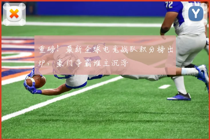 重磅!最新全球电竞战队积分榜出炉,豪门争霸谁主沉浮