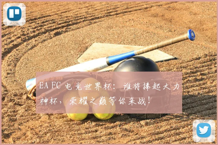 EA FC 电竞世界杯：谁将捧起大力神杯，荣耀之巅等你来战！
